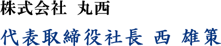株式会社 丸西 代表取締役社長 西 雄策