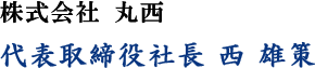 株式会社 丸西 代表取締役社長 西 雄策